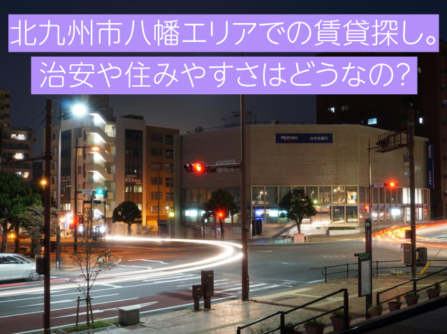 北九州市八幡東区エリアでの賃貸探し。治安や住みやすさはどうなの？