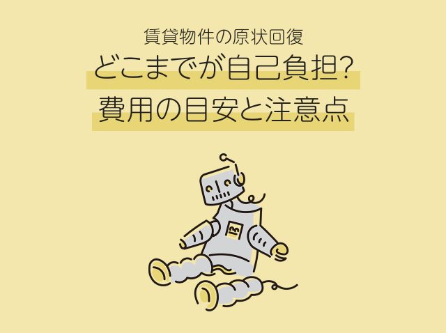 賃貸物件の原状回復、どこまでが自己負担？費用の目安と注意点