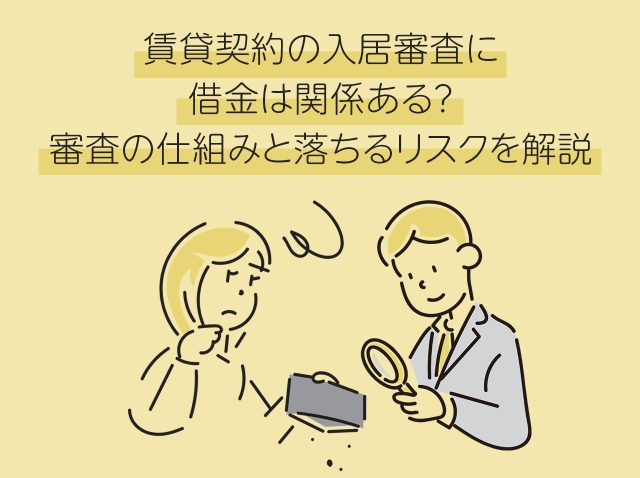 賃貸契約の入居審査に借金は関係ある？審査の仕組みと落ちるリスクを解説