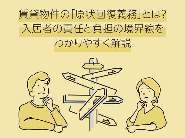 賃貸物件の「原状回復義務」とは？入居者の責任と負担の境界線をわかりやすく解説