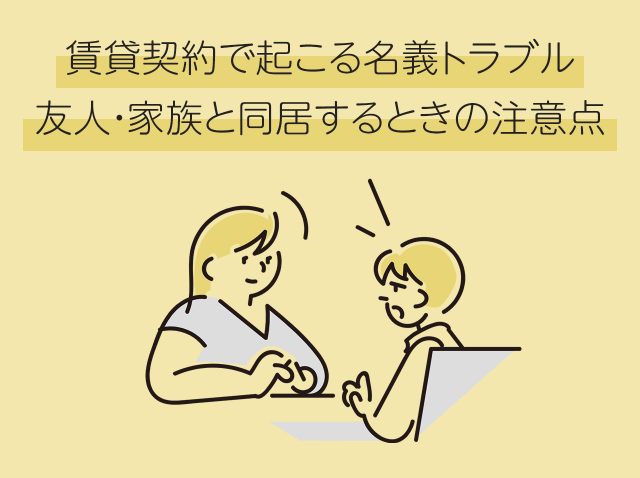 賃貸契約で起こる名義トラブル｜友人・家族と同居するときの注意点