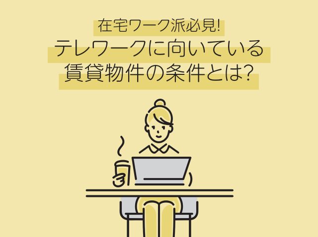 在宅ワーク派必見！テレワークに向いている賃貸物件の条件とは？